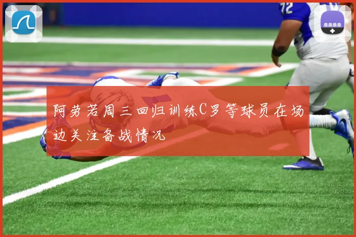 阿劳若周三回归训练C罗等球员在场边关注备战情况