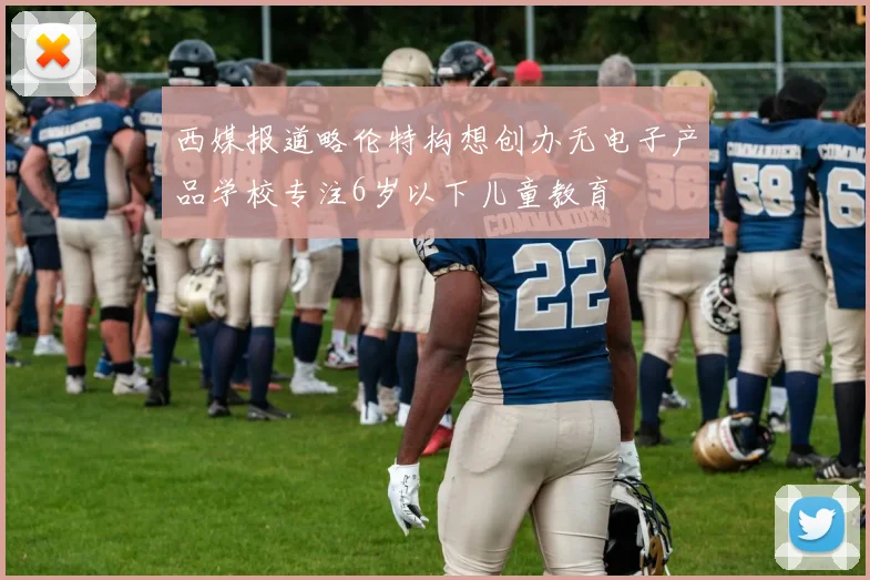 西媒报道略伦特构想创办无电子产品学校专注6岁以下儿童教育