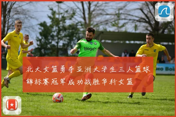 北大女篮勇夺亚洲大学生三人篮球锦标赛冠军成功战胜华科女篮