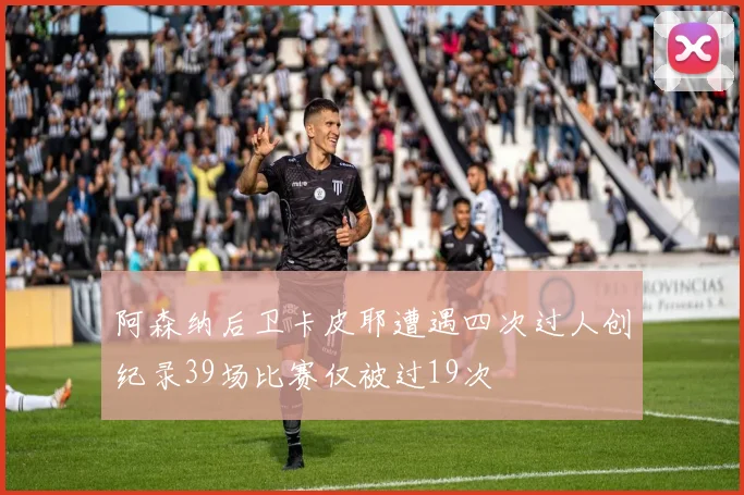 阿森纳后卫卡皮耶遭遇四次过人创纪录39场比赛仅被过19次
