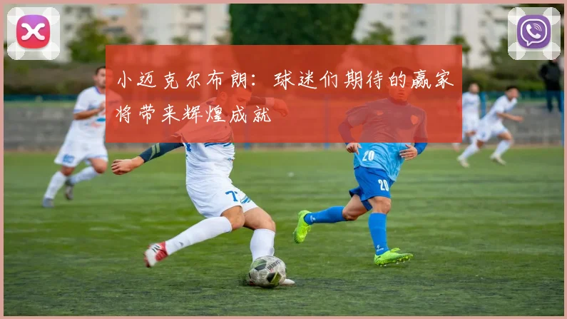 小迈克尔布朗：球迷们期待的赢家将带来辉煌成就