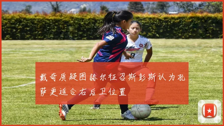 戴奇质疑图赫尔征召斯彭斯认为孔萨更适合右后卫位置