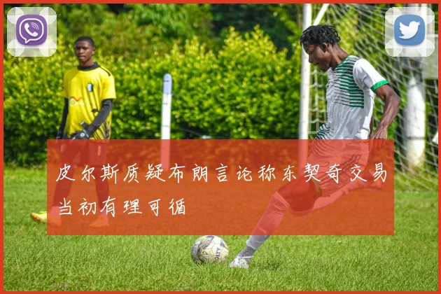 皮尔斯质疑布朗言论称东契奇交易当初有理可循