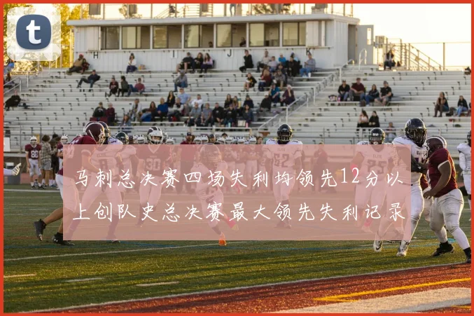 马刺总决赛四场失利均领先12分以上创队史总决赛最大领先失利记录