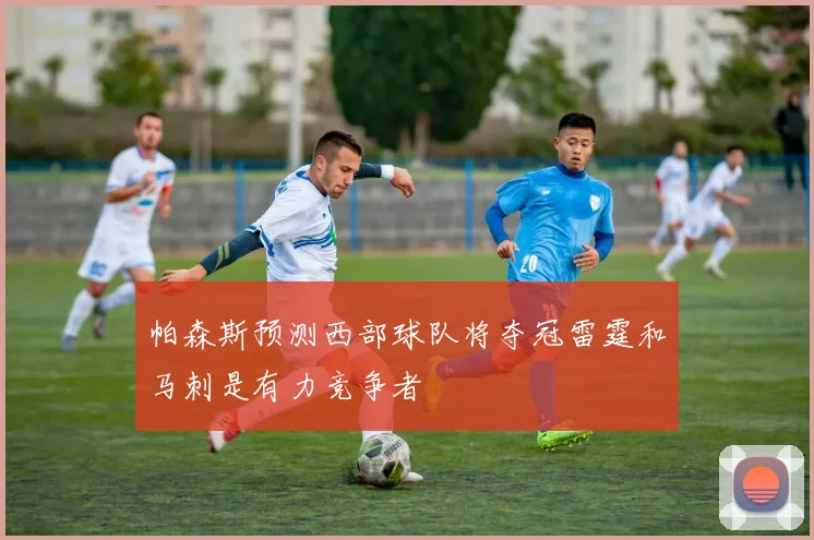 帕森斯预测西部球队将夺冠雷霆和马刺是有力竞争者